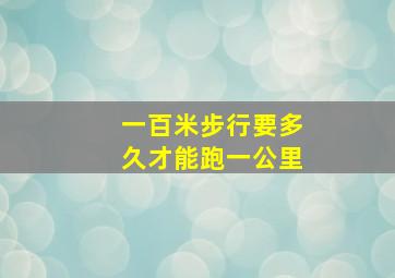 一百米步行要多久才能跑一公里