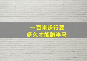 一百米步行要多久才能跑半马