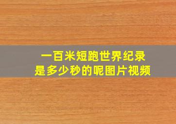 一百米短跑世界纪录是多少秒的呢图片视频