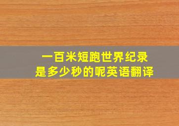 一百米短跑世界纪录是多少秒的呢英语翻译