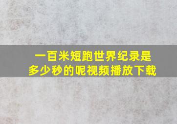 一百米短跑世界纪录是多少秒的呢视频播放下载