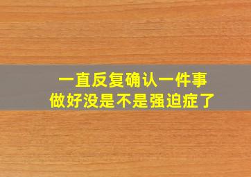 一直反复确认一件事做好没是不是强迫症了