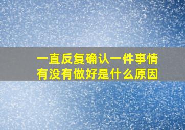 一直反复确认一件事情有没有做好是什么原因