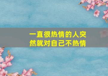 一直很热情的人突然就对自己不热情