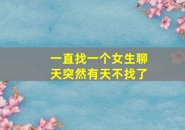 一直找一个女生聊天突然有天不找了