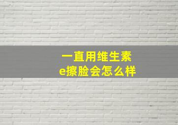 一直用维生素e擦脸会怎么样