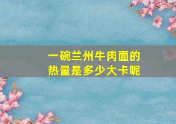 一碗兰州牛肉面的热量是多少大卡呢