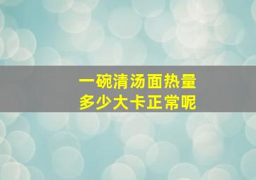 一碗清汤面热量多少大卡正常呢