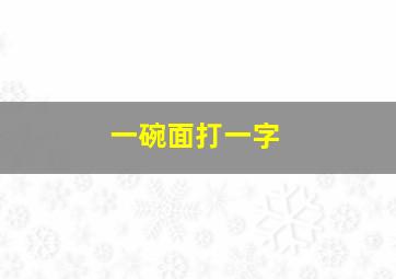 一碗面打一字