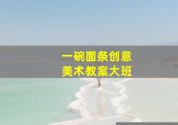 一碗面条创意美术教案大班