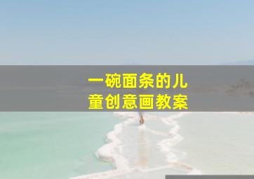 一碗面条的儿童创意画教案