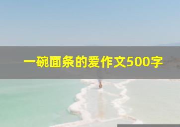 一碗面条的爱作文500字