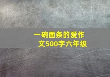 一碗面条的爱作文500字六年级