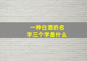 一种白酒的名字三个字是什么