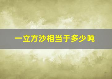 一立方沙相当于多少吨