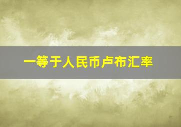 一等于人民币卢布汇率