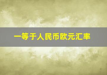 一等于人民币欧元汇率