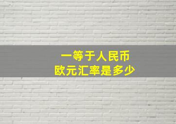 一等于人民币欧元汇率是多少