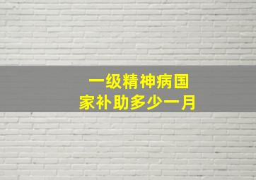 一级精神病国家补助多少一月