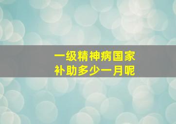 一级精神病国家补助多少一月呢