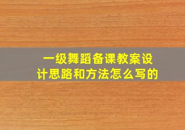 一级舞蹈备课教案设计思路和方法怎么写的