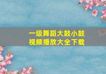 一级舞蹈大鼓小鼓视频播放大全下载