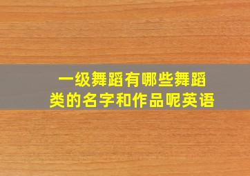 一级舞蹈有哪些舞蹈类的名字和作品呢英语