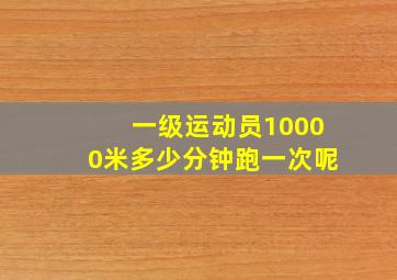 一级运动员10000米多少分钟跑一次呢