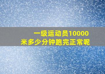 一级运动员10000米多少分钟跑完正常呢