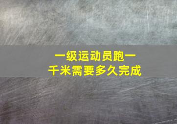 一级运动员跑一千米需要多久完成