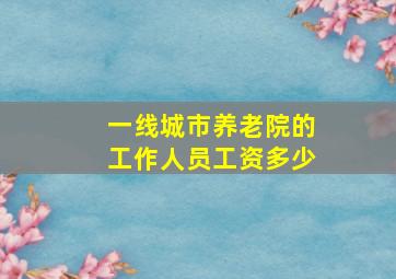 一线城市养老院的工作人员工资多少