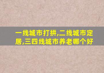 一线城市打拼,二线城市定居,三四线城市养老哪个好