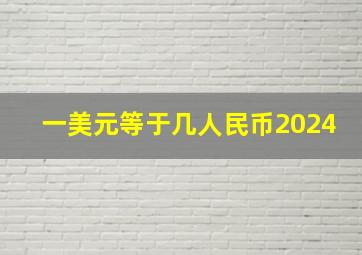 一美元等于几人民币2024