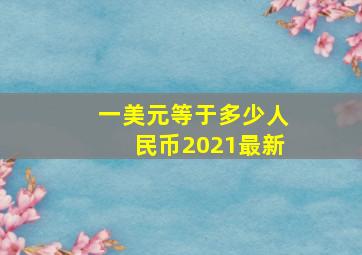 一美元等于多少人民币2021最新