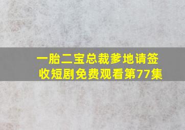 一胎二宝总裁爹地请签收短剧免费观看第77集