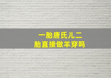 一胎唐氏儿二胎直接做羊穿吗