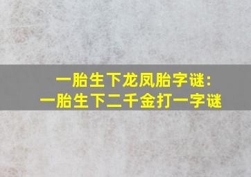 一胎生下龙凤胎字谜:一胎生下二千金打一字谜