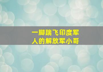 一脚踹飞印度军人的解放军小哥