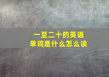 一至二十的英语单词是什么怎么读