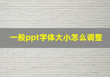 一般ppt字体大小怎么调整