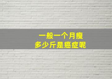 一般一个月瘦多少斤是癌症呢