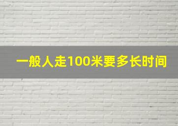 一般人走100米要多长时间