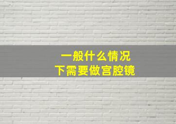 一般什么情况下需要做宫腔镜