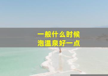 一般什么时候泡温泉好一点