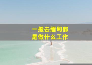 一般去缅甸都是做什么工作