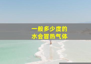 一般多少度的水会冒热气体