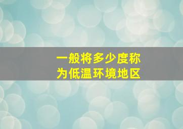 一般将多少度称为低温环境地区