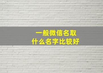 一般微信名取什么名字比较好