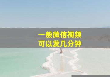 一般微信视频可以发几分钟