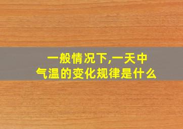 一般情况下,一天中气温的变化规律是什么